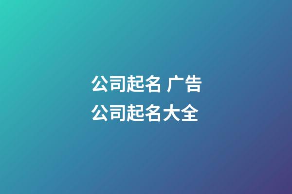 公司起名 广告公司起名大全-第1张-公司起名-玄机派